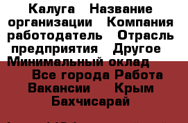 Калуга › Название организации ­ Компания-работодатель › Отрасль предприятия ­ Другое › Минимальный оклад ­ 7 000 - Все города Работа » Вакансии   . Крым,Бахчисарай